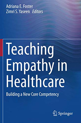 Teaching Empathy in Healthcare : Building a New Core Competency
