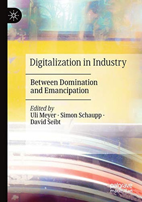 Digitalization in Industry : Between Domination and Emancipation