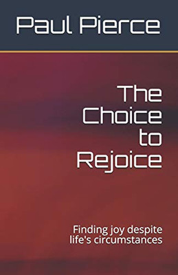 The Choice to Rejoice : Finding Joy Despite Life's Circumstances