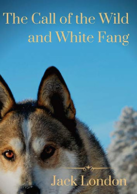 The Call of the Wild and White Fang : Two Jack London Dog Stories