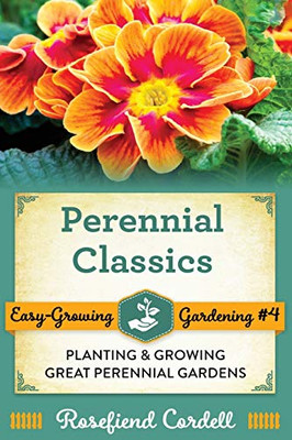 Perennial Classics : Planting and Growing Great Perennial Gardens