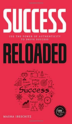 Success Reloaded : Use the Power of Authenticity to Drive Success