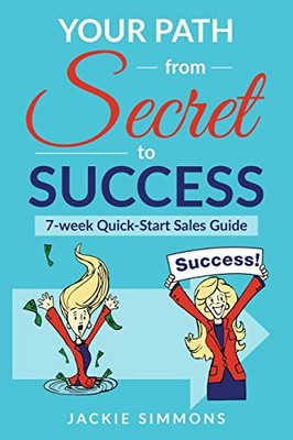Your Path from Secret to Success : 7 Week Quick Start Sales Guide