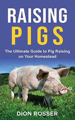 Raising Pigs : The Ultimate Guide to Pig Raising on Your Homestead