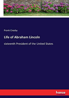 Life of Abraham Lincoln : Sixteenth President of the United States