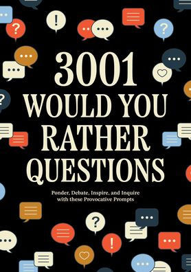 3,001 Would You Rather Questions: Ponder, Debate, Inspire, and Inquire with These Provocative Prompts