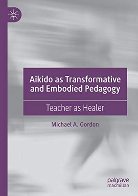Aikido as Transformative and Embodied Pedagogy : Teacher as Healer