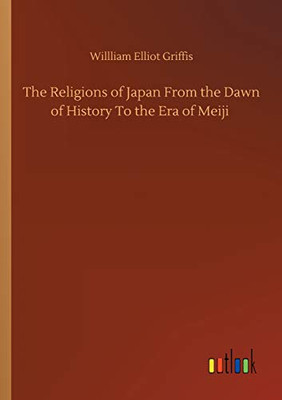 The Religions of Japan From the Dawn of History To the Era of Meiji