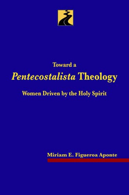 Toward a Pentecostalista Theology : Women Driven by the Holy Spirit