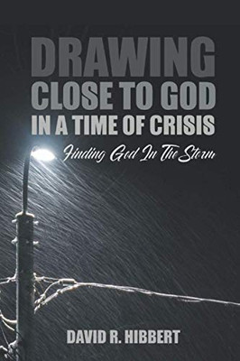 Drawing Close To God In A Time Of Crisis : Finding God In The Storm