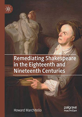 REMEDIATING SHAKESPEARE IN THE EIGHTEENTH AND NINETEENTH CENTURIES.