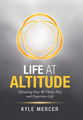 Life at Altitude : Elevating How We Think, Feel, and Experience Life