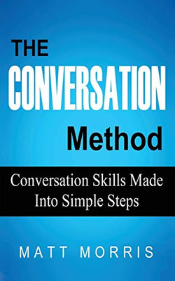 THE CONVERSATION METHOD : Conversation Skills Made Into Simple Steps