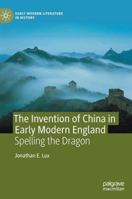 The Invention of China in Early Modern England : Spelling the Dragon