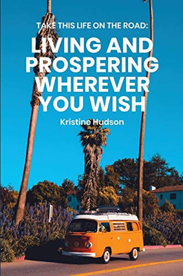 Take This Life On the Road : Living and Prospering Wherever You Wish