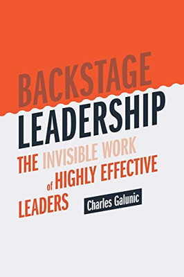 Backstage Leadership : The Invisible Work of Highly Effective Leaders