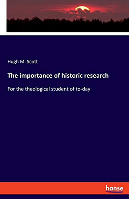 The Importance of Historic Research : For the Theological Student of To-day