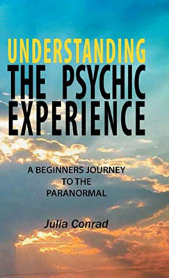 Understanding the Psychic Experience: A Beginners Journey to the Paranormal
