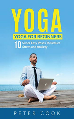 Yoga : Yoga For Beginners - 10 Super Easy Poses To Reduce Stress and Anxiety