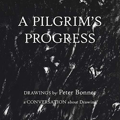 A Pilgrim's Progress : Drawings by Peter Bonner a Conversation About Drawing