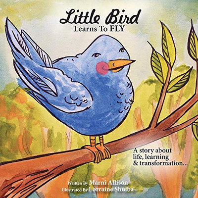 Little Bird Learns to Fly : A Story about Life, Learning, and Transformation