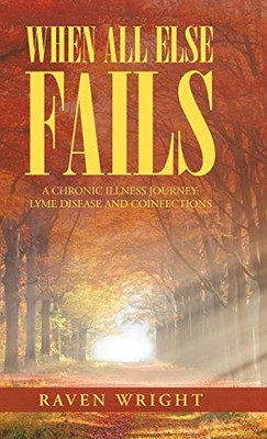 When All Else Fails: A Chronic Illness Journey: Lyme Disease and Coinfections