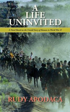 A Life Uninvited: A Novel Based On the Untold Story of Bataan in World War II