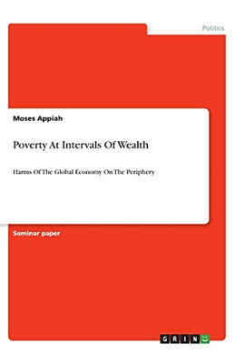 Poverty At Intervals Of Wealth : Harms Of The Global Economy On The Periphery