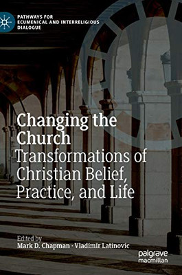 Changing the Church : Transformations of Christian Belief, Practice, and Life