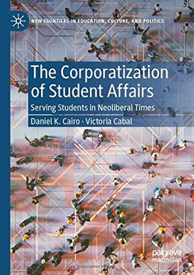 The Corporatization of Student Affairs : Serving Students in Neoliberal Times