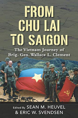 From Chu Lai to Saigon : The Vietnam Journey of Brig. Gen. Wallace L. Clement
