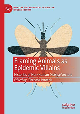 Framing Animals as Epidemic Villains : Histories of Non-Human Disease Vectors