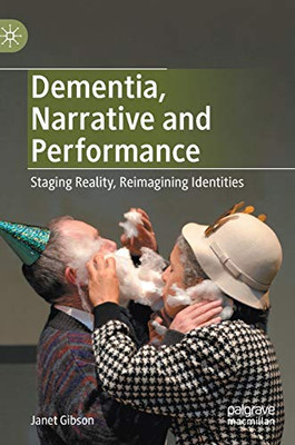 Dementia, Narrative and Performance : Staging Reality, Reimagining Identities