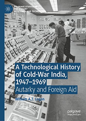 A Technological History of Cold-War India, 1947-1969 : Autarky and Foreign Aid