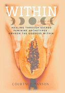 Within : Healing Through Sacred Feminine Archetypes - Awaken the Goddess Within