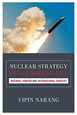 Nuclear Strategy in the Modern Era: Regional Powers and International Conflict (Princeton Studies in International History and Politics)