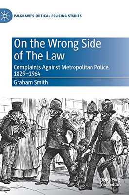 On the Wrong Side of The Law : Complaints Against Metropolitan Police, 1829-1964