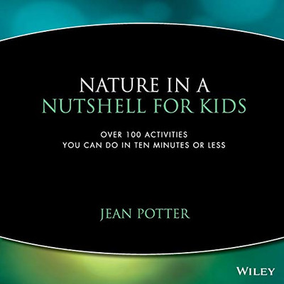 Nature in a Nutshell for Kids: Over 100 Activities You Can Do in Ten Minutes or Less