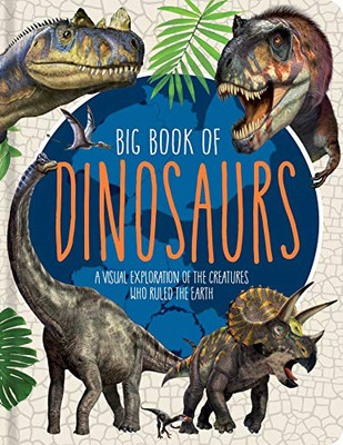 Big Book of Dinosaurs : A Visual Exploration of the Creatures Who Ruled the Earth