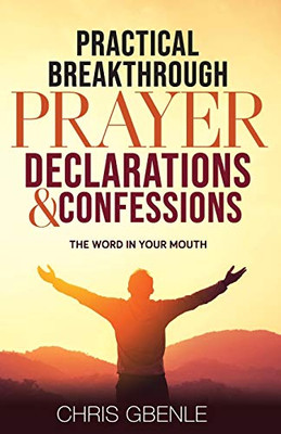 Practical Breakthrough Prayer Declarations & Confessions : The Word in Your Mouth