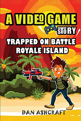 A Video Game Story : Trapped On Battle Royale Island (Video Game Novels For Kids)