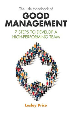 The Little Handbook of Good Management : 7 Steps to Develop a High-Performing Team