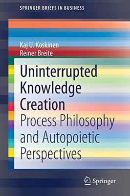 Uninterrupted Knowledge Creation : Process Philosophy and Autopoietic Perspectives