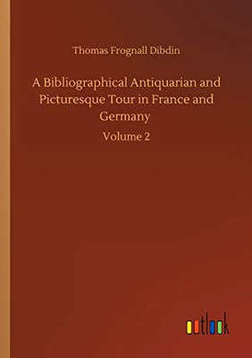A Bibliographical Antiquarian and Picturesque Tour in France and Germany : Volume 2