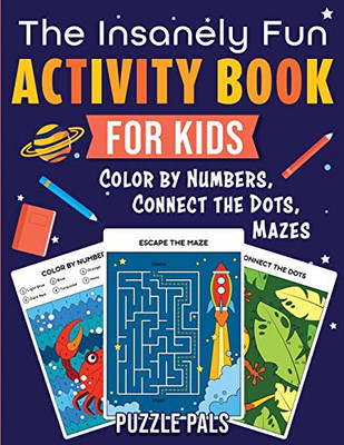 The Insanely Fun Activity Book For Kids : Color By Numbers, Connect The Dots, Mazes