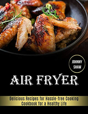 Air Fryer : Cookbook for a Healthy Life (Delicious Recipes for Hassle-free Cooking)