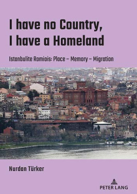 I Have No Country, I Have a Homeland : Istanbulite Romiois:Place- Memory- Migration