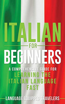 Italian for Beginners : A Comprehensive Guide for Learning the Italian Language Fast