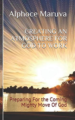 Creating an Atmosphere for God to Work : Preparing for the Coming Mighty Move of God