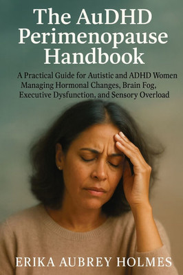 The AuDHD Perimenopause Handbook: A Practical Guide for Autistic and ADHD Women Managing Hormonal Changes, Brain Fog, Executive Dysfunction, and Senso